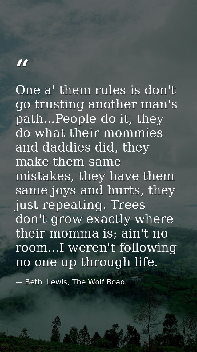 One a' them rules is don't go trusting another man's path...People do it, they do what their mommies and daddies did, th — Beth  Lewis, The Wolf Road