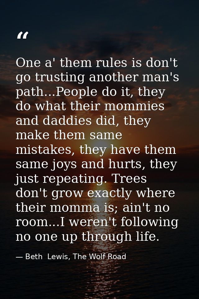 One a' them rules is don't go trusting another man's path...People do it, they do what their mommies and daddies did, th — Beth  Lewis, The Wolf Road