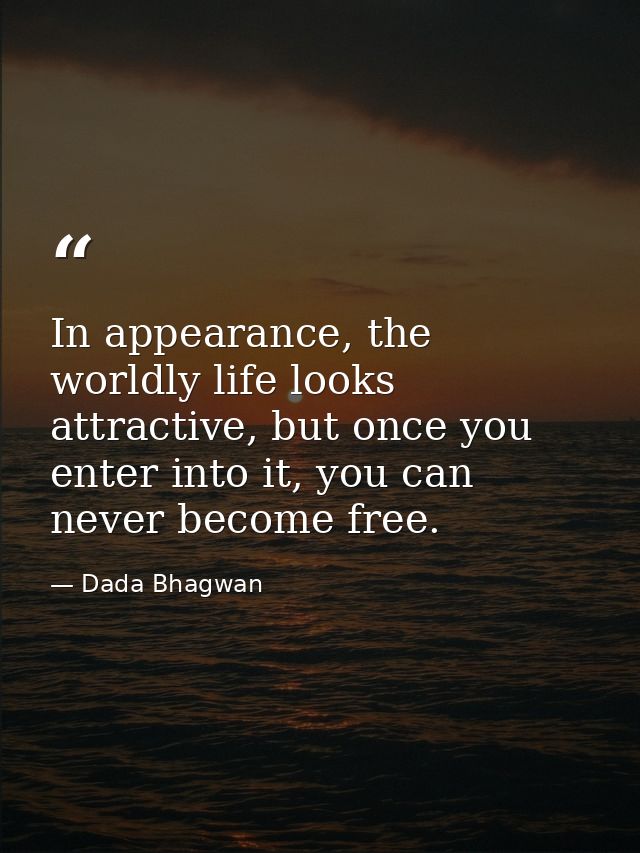 In appearance, the worldly life looks attractive, but once you enter into it, you can never become free. — Dada Bhagwan