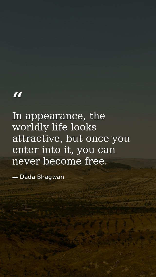 In appearance, the worldly life looks attractive, but once you enter into it, you can never become free. — Dada Bhagwan