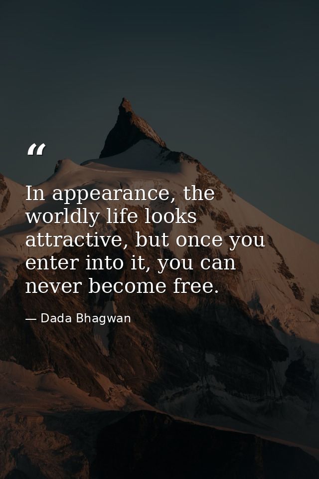 In appearance, the worldly life looks attractive, but once you enter into it, you can never become free. — Dada Bhagwan