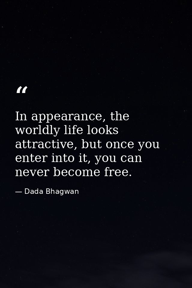 In appearance, the worldly life looks attractive, but once you enter into it, you can never become free. — Dada Bhagwan