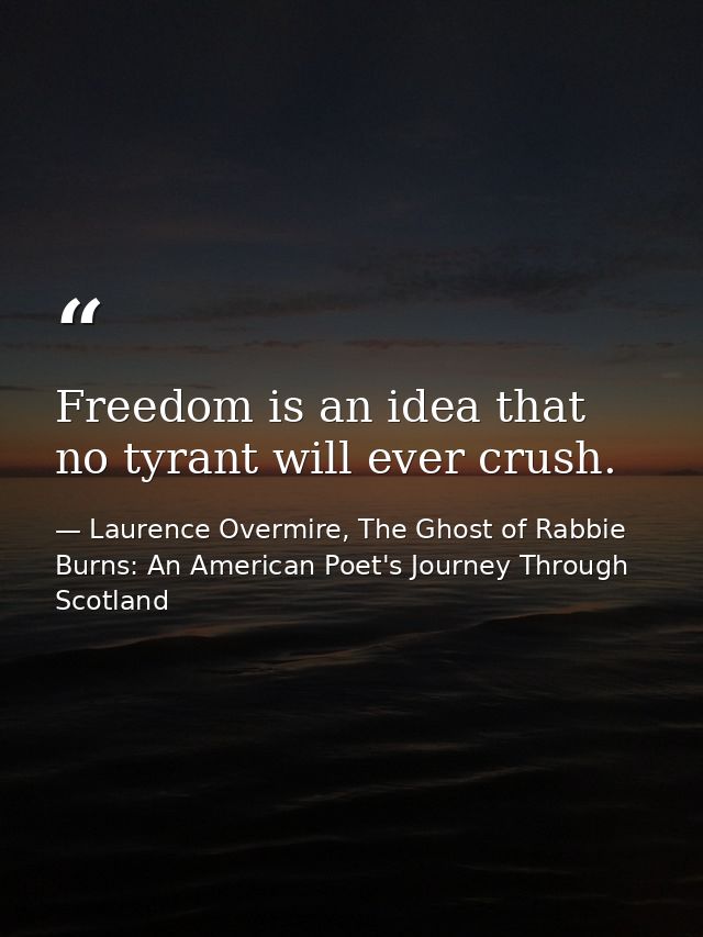 Freedom is an idea that no tyrant will ever crush. — Laurence Overmire, The Ghost of Rabbie Burns: An American Poet's Journey Through Scotland