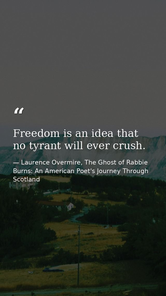 Freedom is an idea that no tyrant will ever crush. — Laurence Overmire, The Ghost of Rabbie Burns: An American Poet's Journey Through Scotland