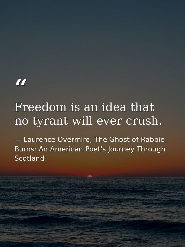 Freedom is an idea that no tyrant will ever crush. — Laurence Overmire, The Ghost of Rabbie Burns: An American Poet's Journey Through Scotland
