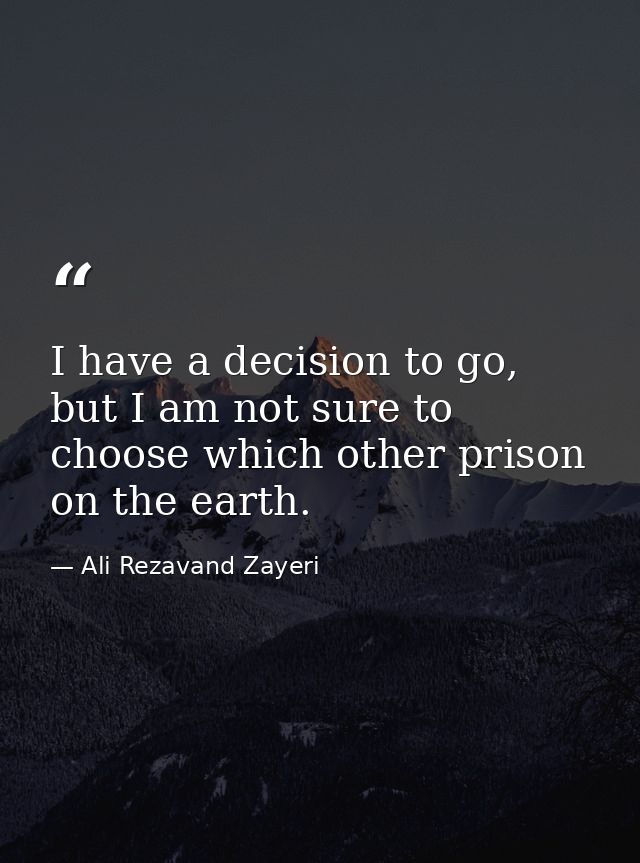 I have a decision to go, but I am not sure to choose which other prison on the earth. — Ali Rezavand Zayeri