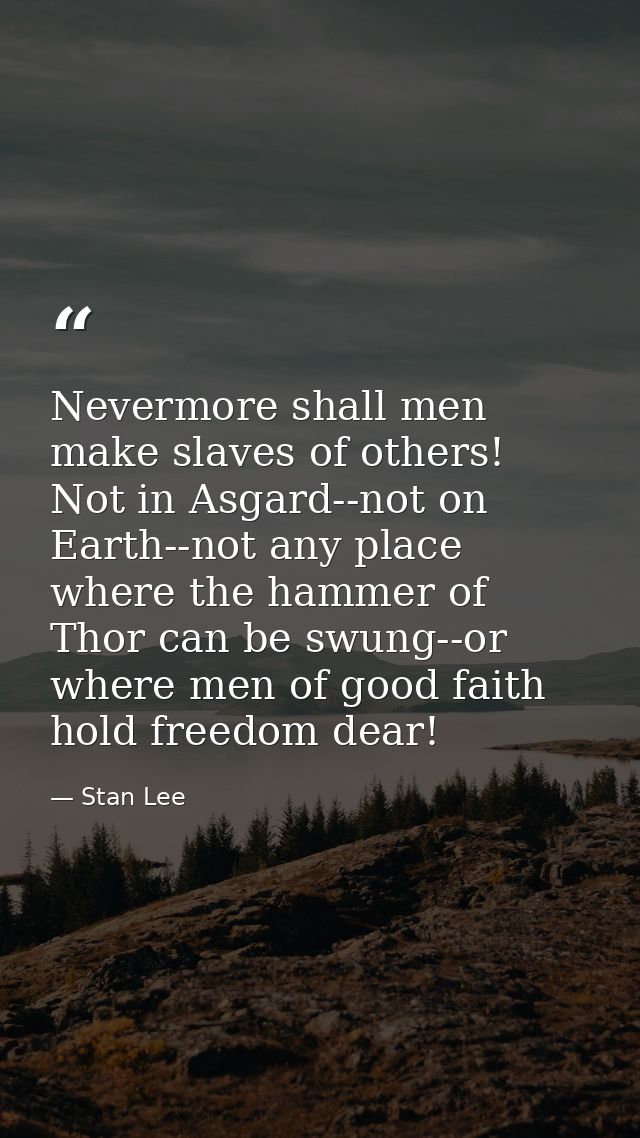Nevermore shall men make slaves of others! Not in Asgard--not on Earth--not any place where the hammer of Thor can be sw — Stan Lee