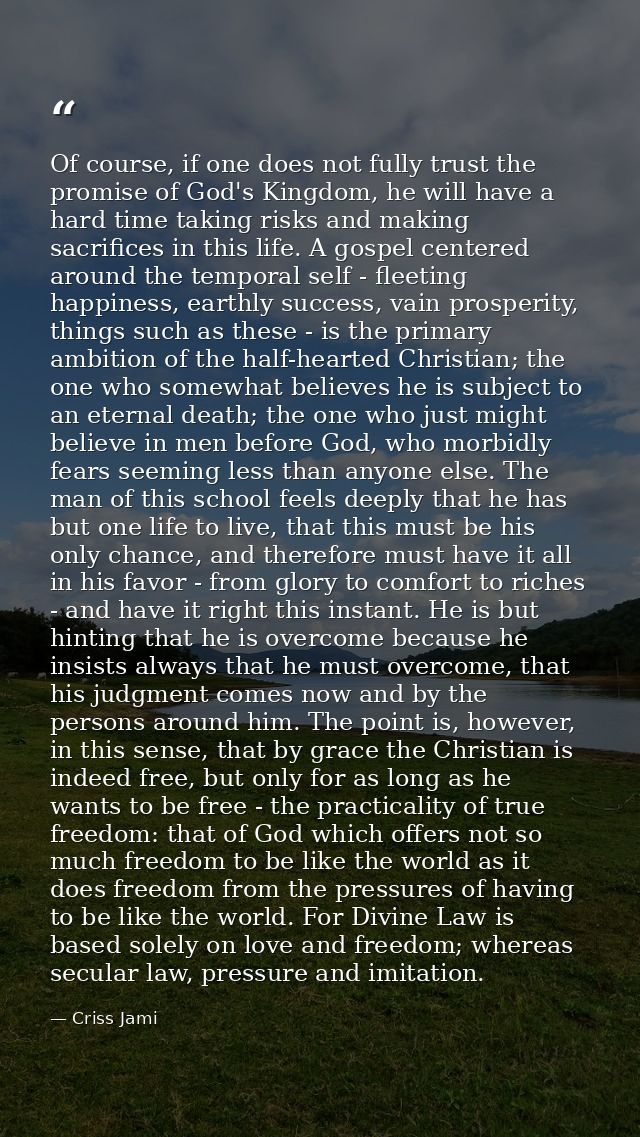 Of course, if one does not fully trust the promise of God's Kingdom, he will have a hard time taking risks and making sa — Criss Jami