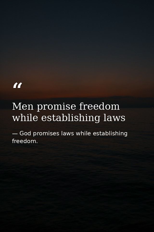 Men promise freedom while establishing laws — God promises laws while establishing freedom.