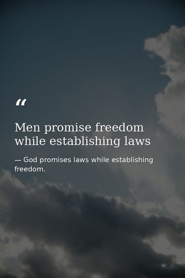 Men promise freedom while establishing laws — God promises laws while establishing freedom.