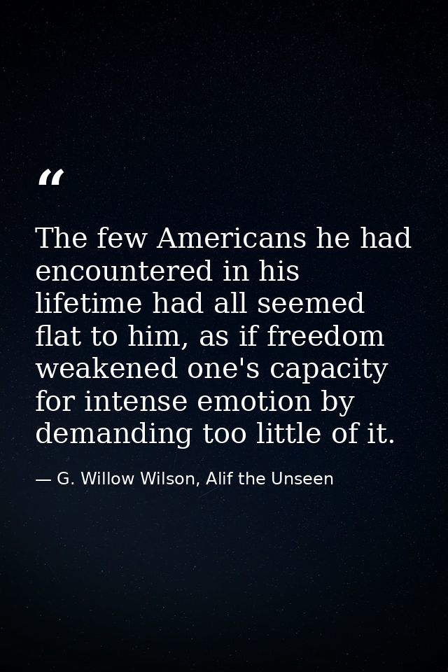 The few Americans he had encountered in his lifetime had all seemed flat to him, as if freedom weakened one's capacity f — G. Willow Wilson, Alif the Unseen