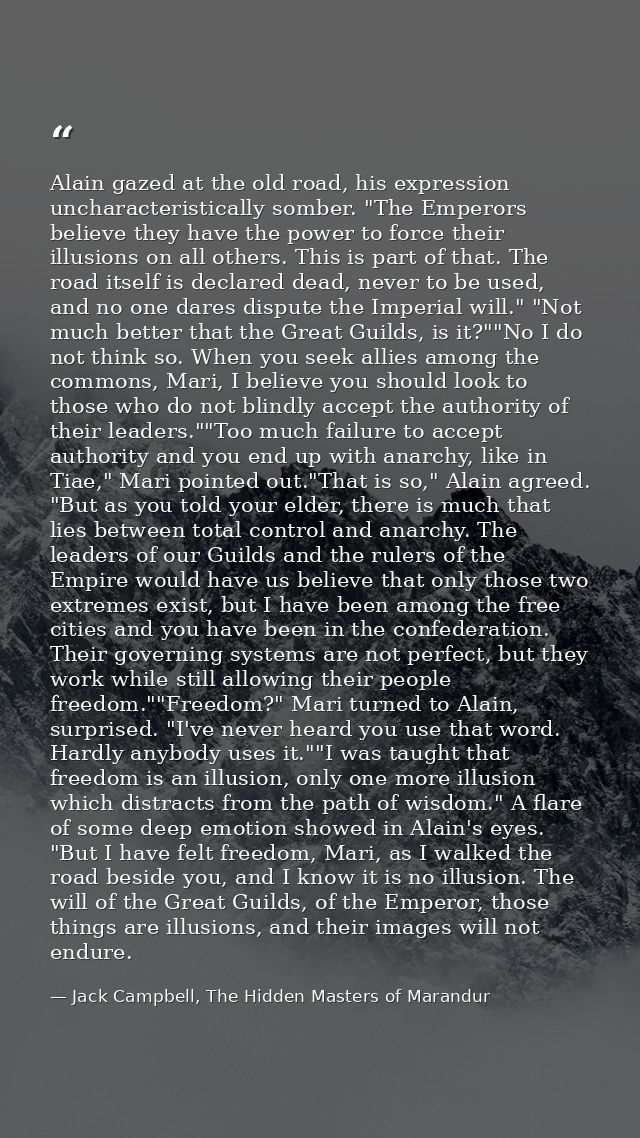 Alain gazed at the old road, his expression uncharacteristically somber. "The Emperors believe they have the power to fo — Jack Campbell, The Hidden Masters of Marandur