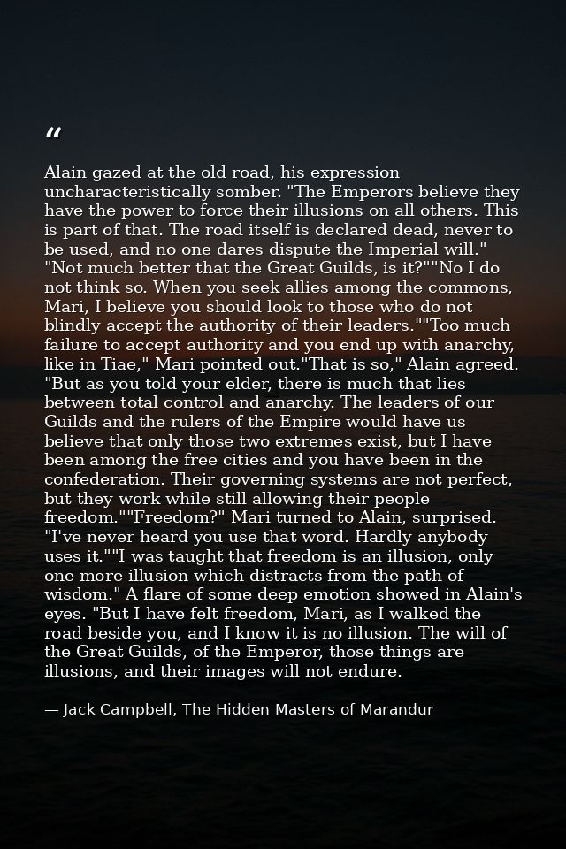 Alain gazed at the old road, his expression uncharacteristically somber. "The Emperors believe they have the power to fo — Jack Campbell, The Hidden Masters of Marandur
