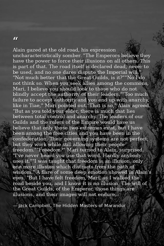 Alain gazed at the old road, his expression uncharacteristically somber. "The Emperors believe they have the power to fo — Jack Campbell, The Hidden Masters of Marandur
