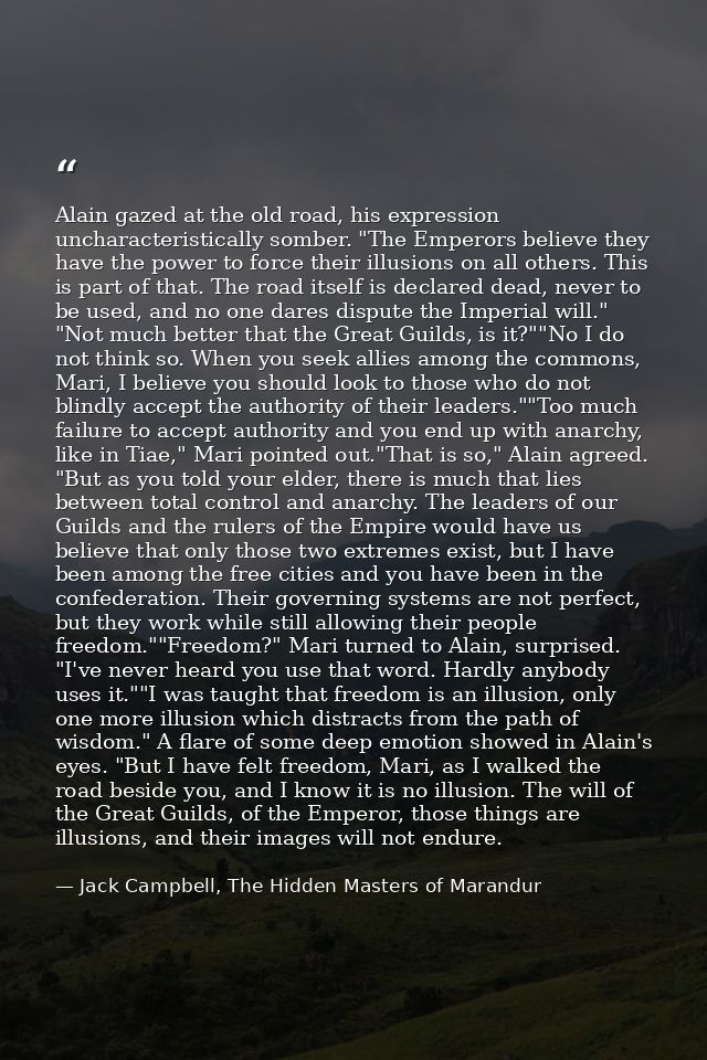Alain gazed at the old road, his expression uncharacteristically somber. "The Emperors believe they have the power to fo — Jack Campbell, The Hidden Masters of Marandur