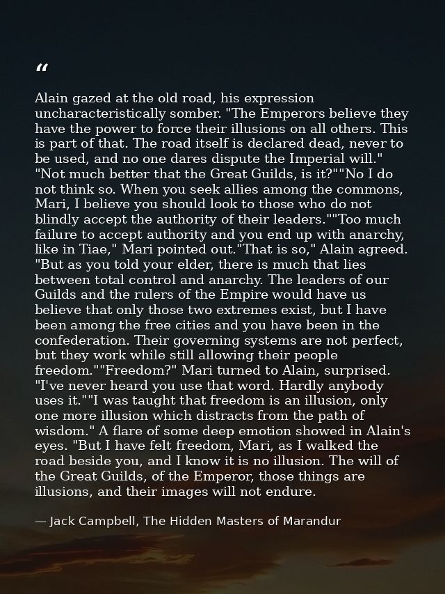 Alain gazed at the old road, his expression uncharacteristically somber. "The Emperors believe they have the power to fo — Jack Campbell, The Hidden Masters of Marandur