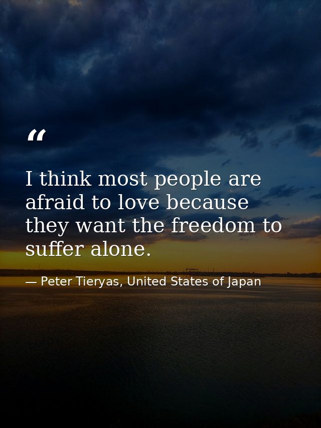 I think most people are afraid to love because they want the freedom to suffer alone. — Peter Tieryas, United States of Japan