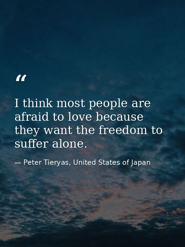 I think most people are afraid to love because they want the freedom to suffer alone. — Peter Tieryas, United States of Japan