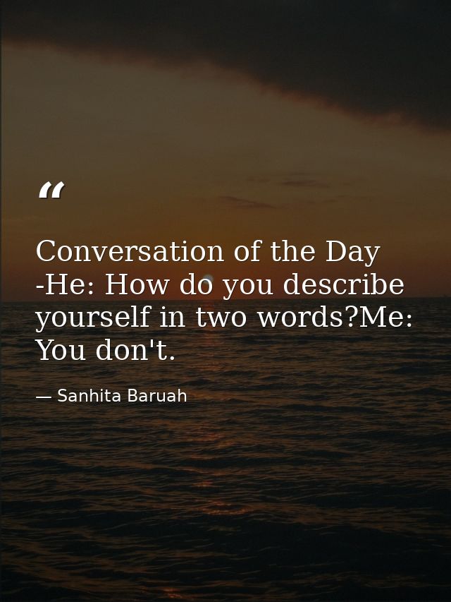Conversation of the Day -He: How do you describe yourself in two words?Me: You don't. — Sanhita Baruah