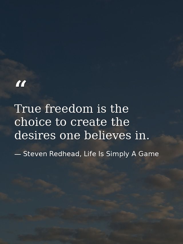 True freedom is the choice to create the desires one believes in. — Steven Redhead, Life Is Simply A Game