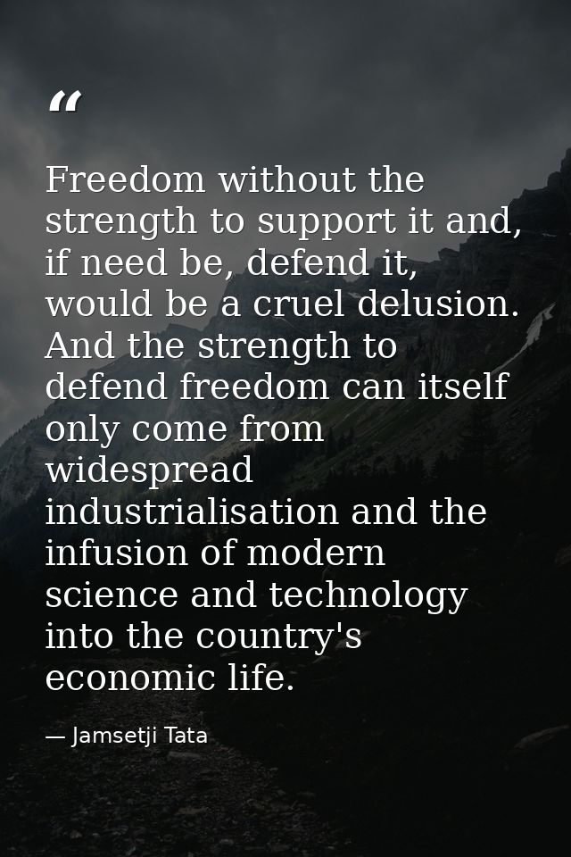 Freedom without the strength to support it and, if need be, defend it, would be a cruel delusion. And the strength to de — Jamsetji Tata