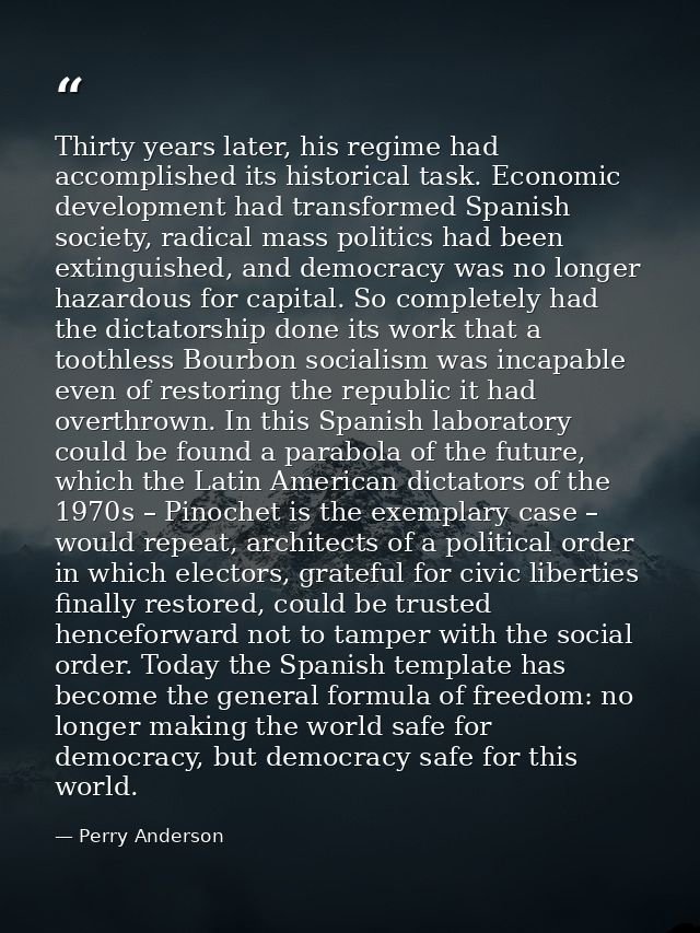 Thirty years later, his regime had accomplished its historical task. Economic development had transformed Spanish societ — Perry Anderson
