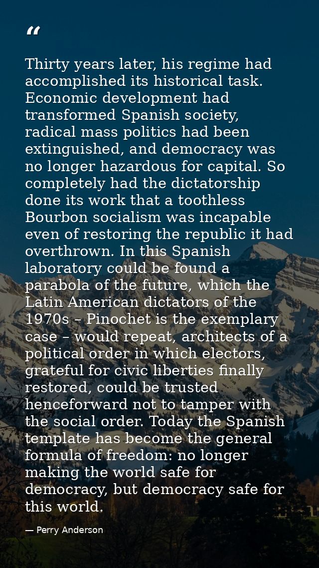 Thirty years later, his regime had accomplished its historical task. Economic development had transformed Spanish societ — Perry Anderson