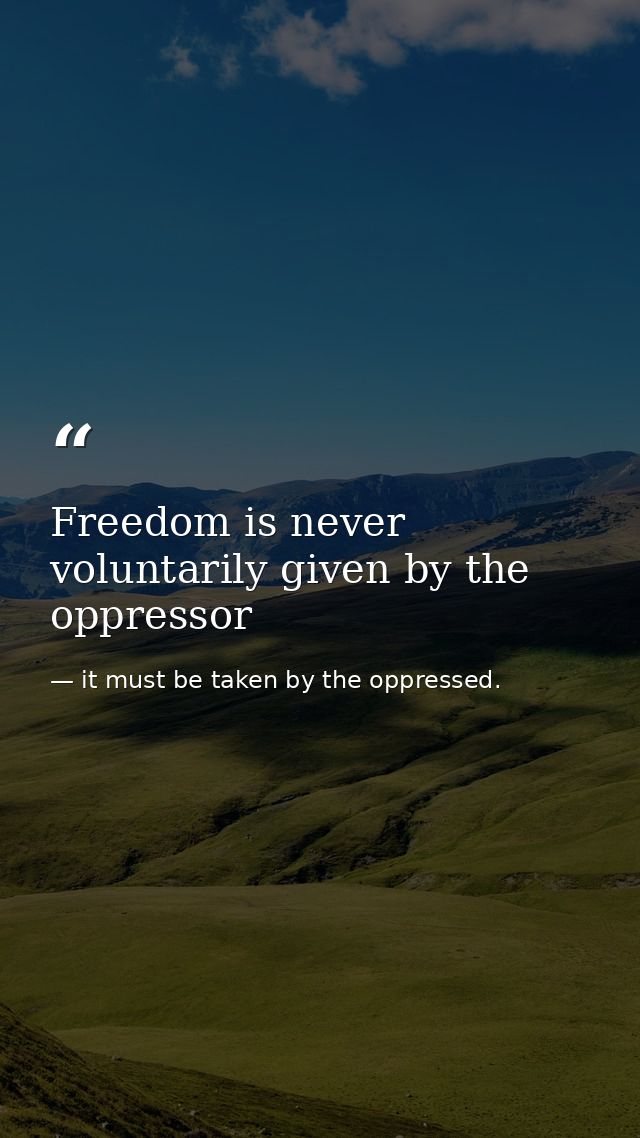 Freedom is never voluntarily given by the oppressor — it must be taken by the oppressed.