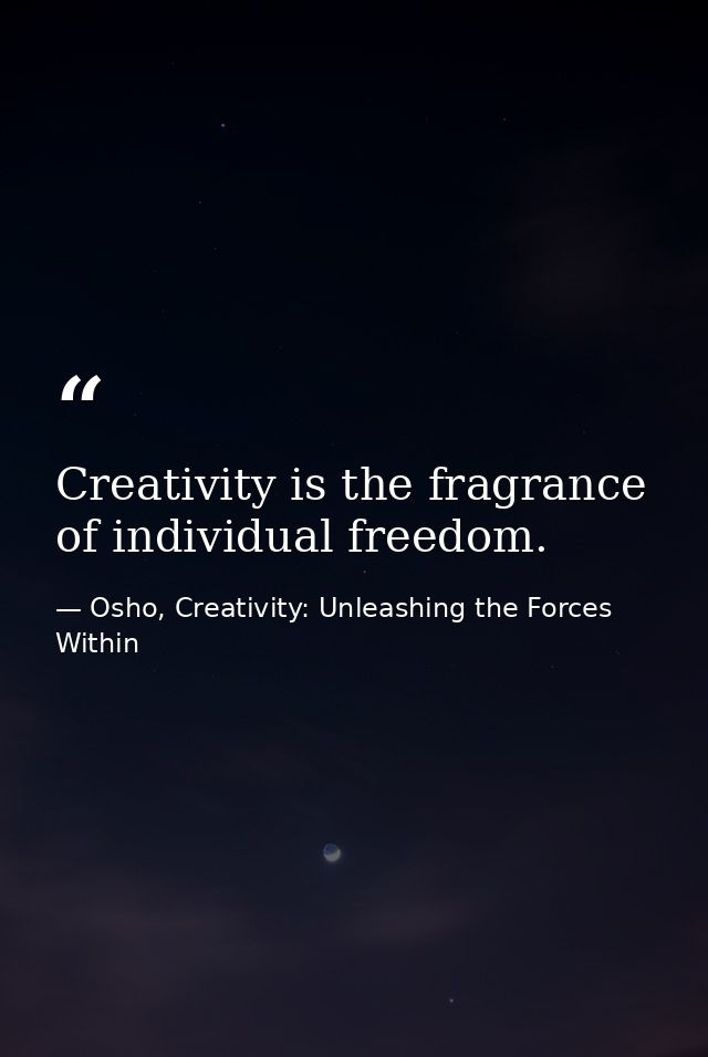 Creativity is the fragrance of individual freedom. — Osho, Creativity: Unleashing the Forces Within