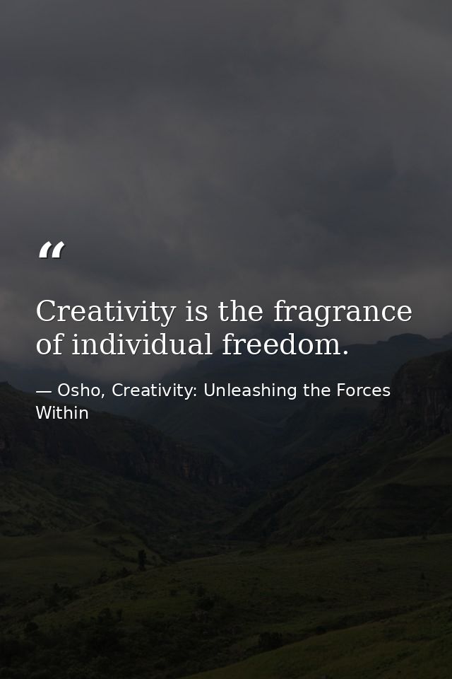 Creativity is the fragrance of individual freedom. — Osho, Creativity: Unleashing the Forces Within