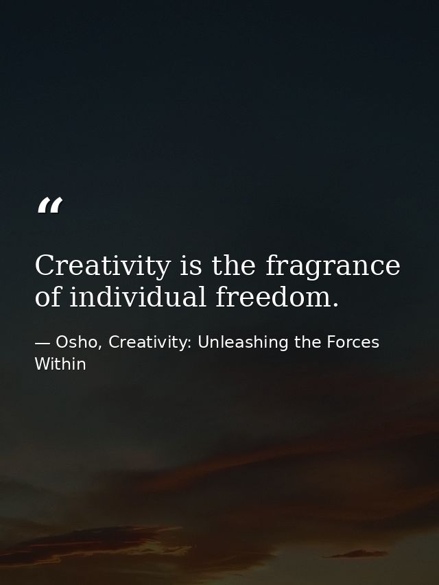 Creativity is the fragrance of individual freedom. — Osho, Creativity: Unleashing the Forces Within