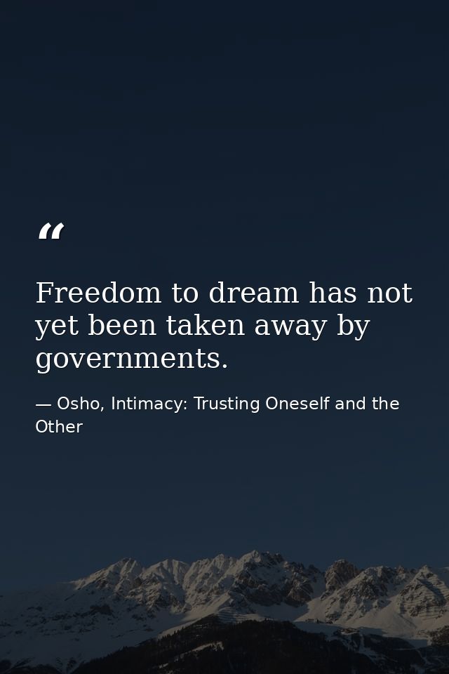 Freedom to dream has not yet been taken away by governments. — Osho, Intimacy: Trusting Oneself and the Other
