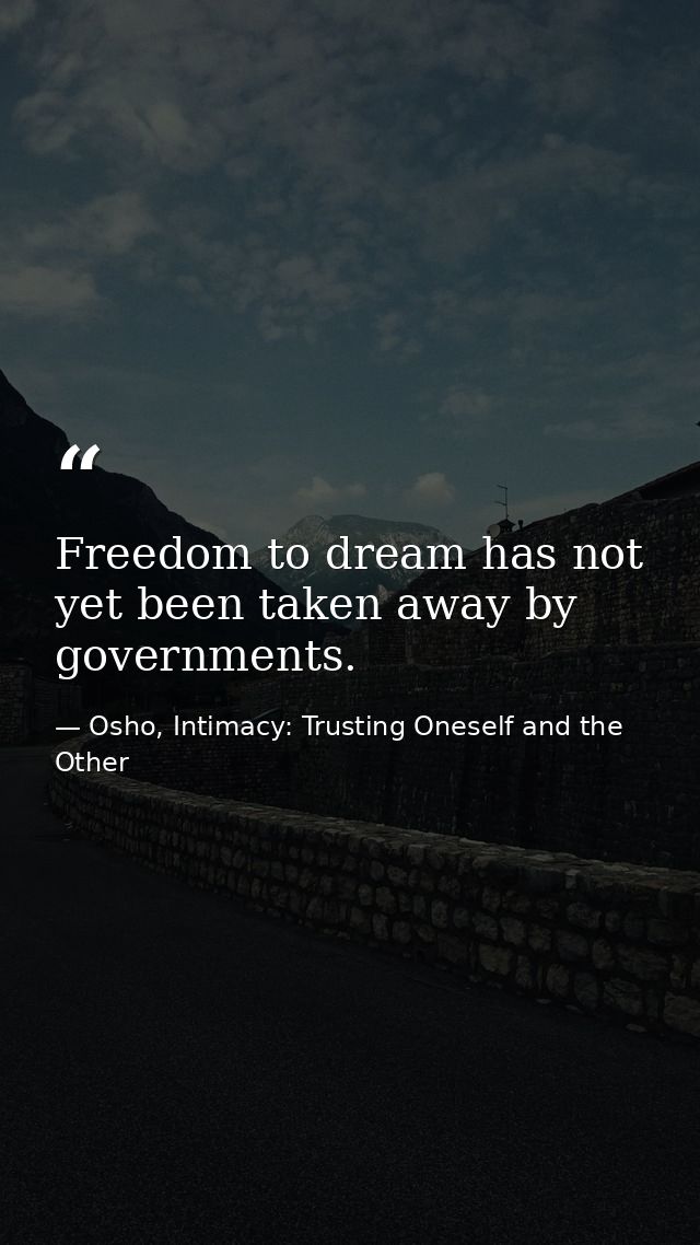 Freedom to dream has not yet been taken away by governments. — Osho, Intimacy: Trusting Oneself and the Other
