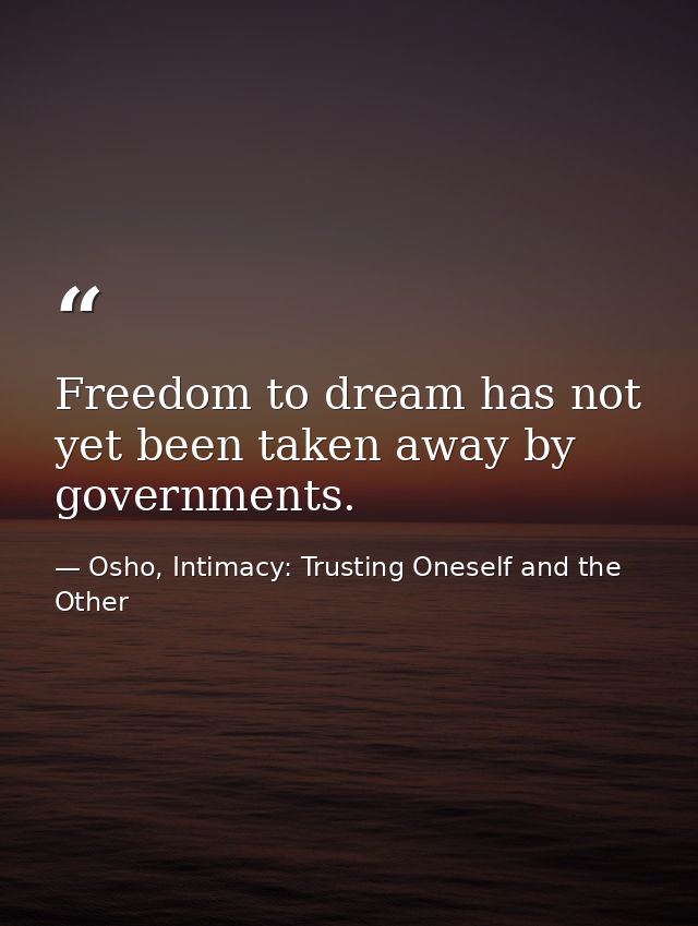 Freedom to dream has not yet been taken away by governments. — Osho, Intimacy: Trusting Oneself and the Other