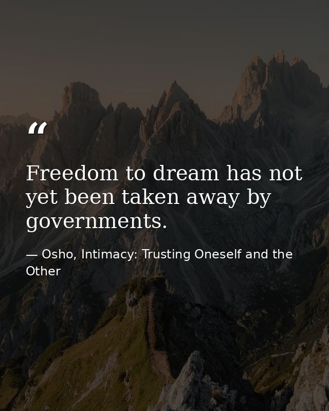Freedom to dream has not yet been taken away by governments. — Osho, Intimacy: Trusting Oneself and the Other