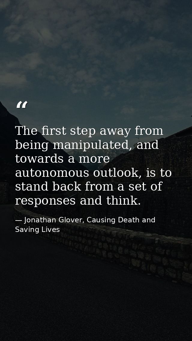 The first step away from being manipulated, and towards a more autonomous outlook, is to stand back from a set of respon — Jonathan Glover, Causing Death and Saving Lives