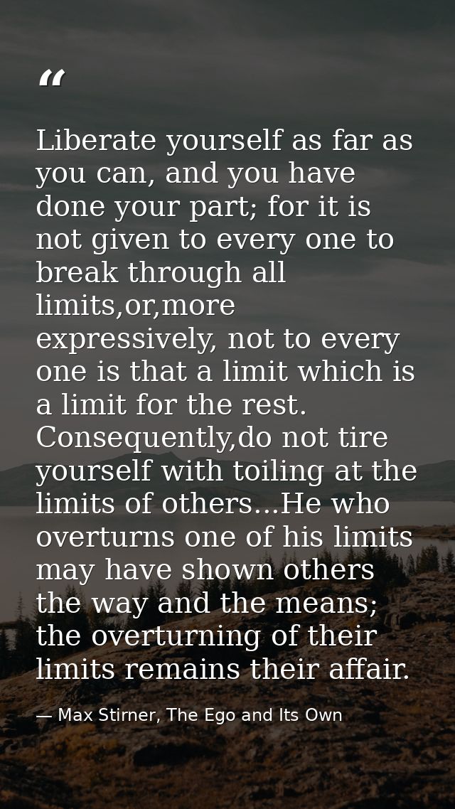 Liberate yourself as far as you can, and you have done your part; for it is not given to every one to break through all  — Max Stirner, The Ego and Its Own