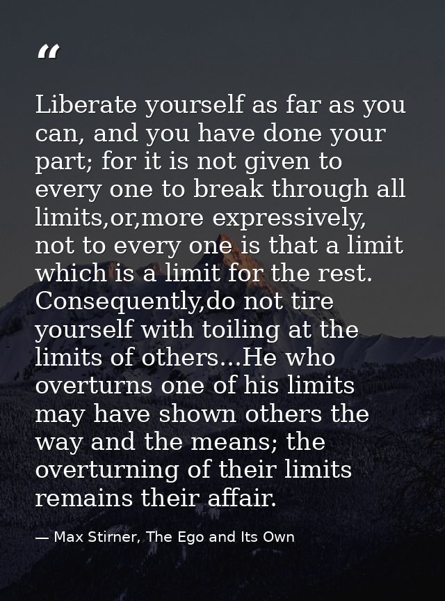 Liberate yourself as far as you can, and you have done your part; for it is not given to every one to break through all  — Max Stirner, The Ego and Its Own