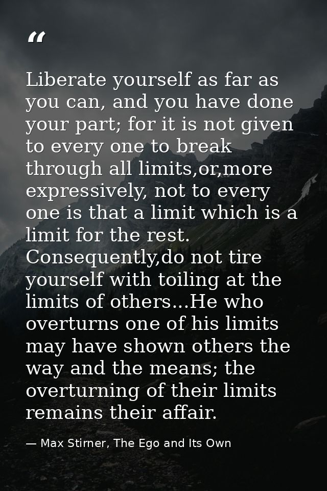 Liberate yourself as far as you can, and you have done your part; for it is not given to every one to break through all  — Max Stirner, The Ego and Its Own