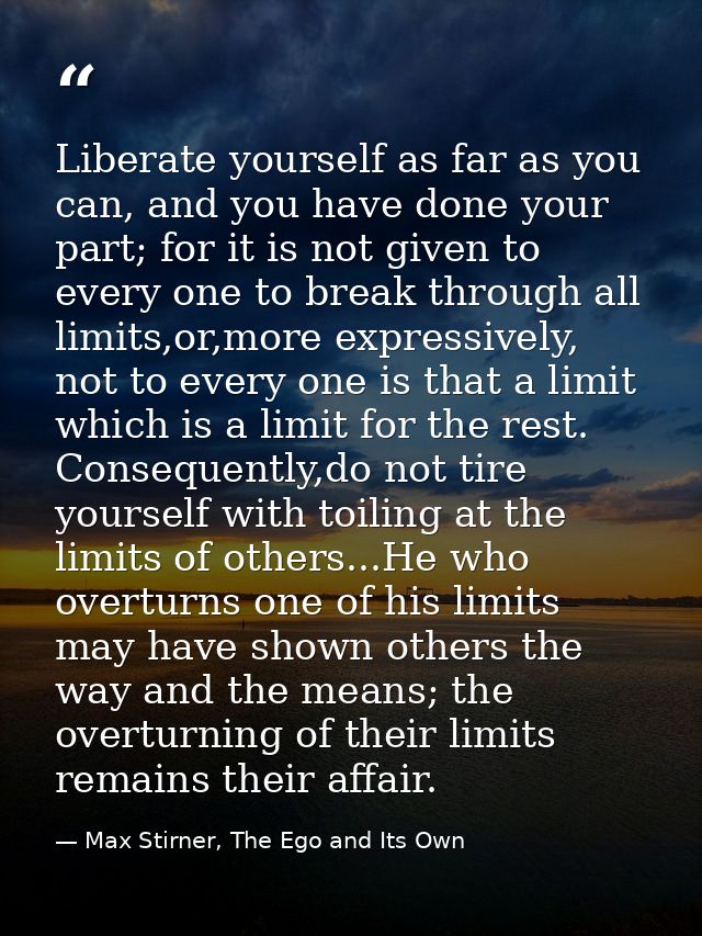 Liberate yourself as far as you can, and you have done your part; for it is not given to every one to break through all  — Max Stirner, The Ego and Its Own