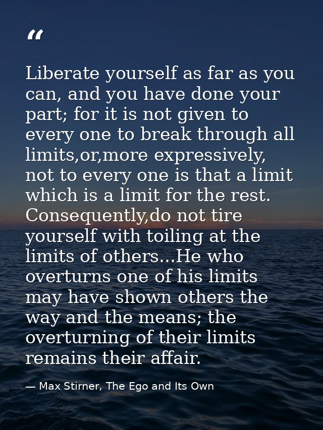 Liberate yourself as far as you can, and you have done your part; for it is not given to every one to break through all  — Max Stirner, The Ego and Its Own