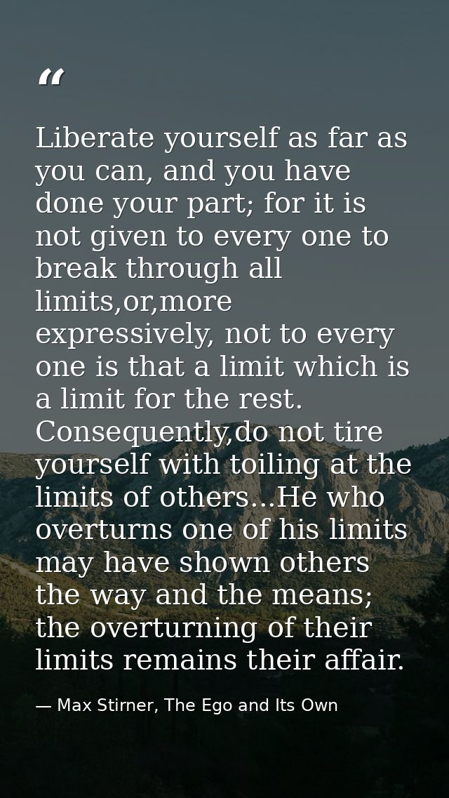 Liberate yourself as far as you can, and you have done your part; for it is not given to every one to break through all  — Max Stirner, The Ego and Its Own