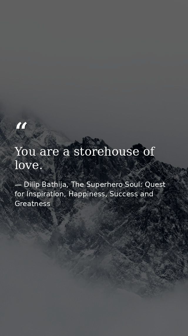 You are a storehouse of love. — Dilip Bathija, The Superhero Soul: Quest for Inspiration, Happiness, Success and Greatness