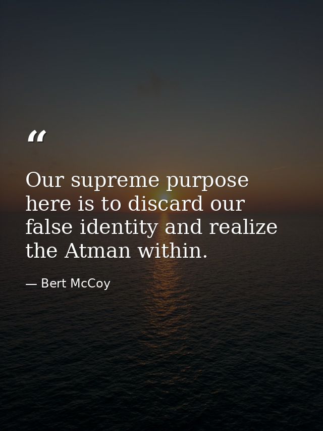Our supreme purpose here is to discard our false identity and realize the Atman within. — Bert McCoy