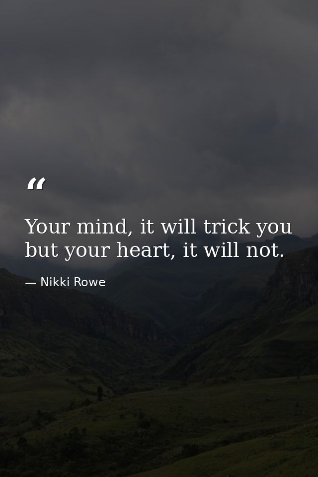 Your mind, it will trick you but your heart, it will not. — Nikki Rowe