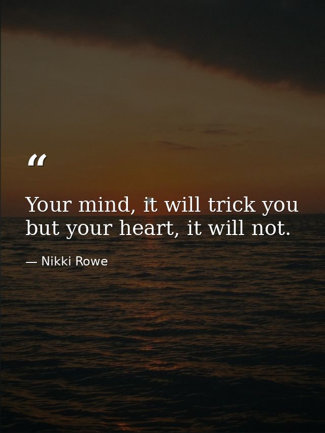 Your mind, it will trick you but your heart, it will not. — Nikki Rowe