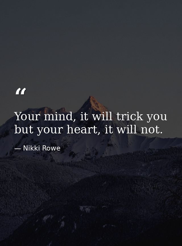 Your mind, it will trick you but your heart, it will not. — Nikki Rowe