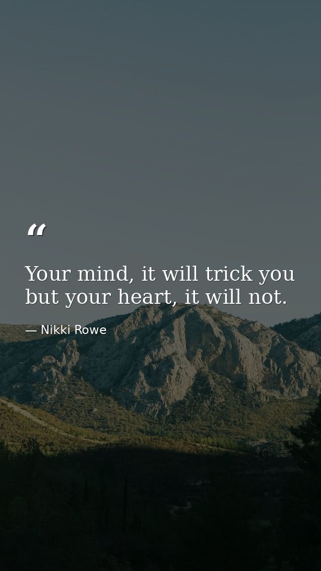 Your mind, it will trick you but your heart, it will not. — Nikki Rowe