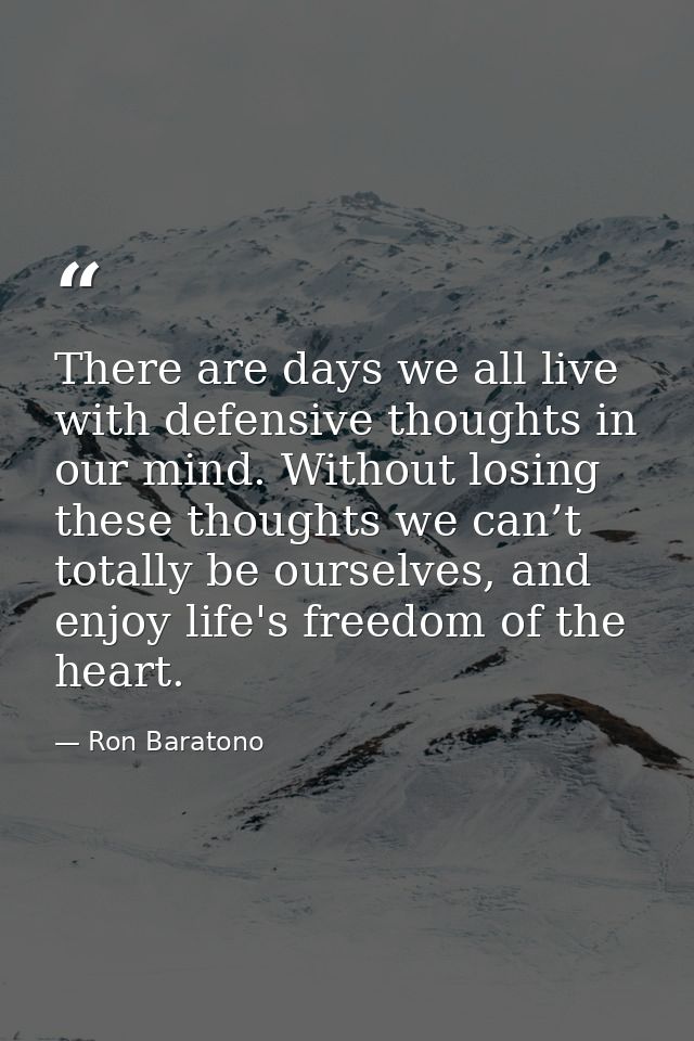 There are days we all live with defensive thoughts in our mind. Without losing these thoughts we can’t totally be oursel — Ron Baratono