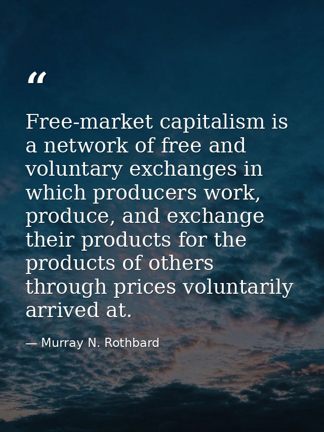 Free-market capitalism is a network of free and voluntary exchanges in which producers work, produce, and exchange their — Murray N. Rothbard